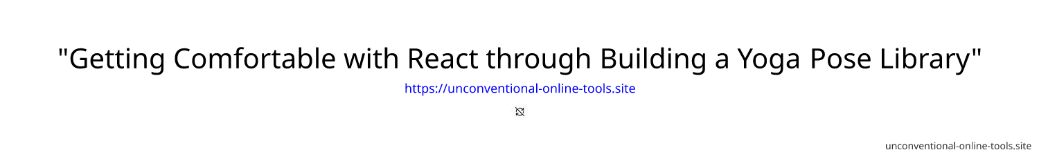 "Getting Comfortable with React through Building a Yoga Pose Library"