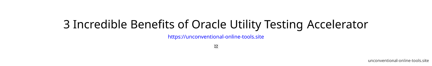 3 Incredible Benefits of Oracle Utility Testing Accelerator