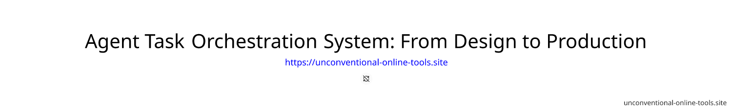 Agent Task Orchestration System: From Design to Production