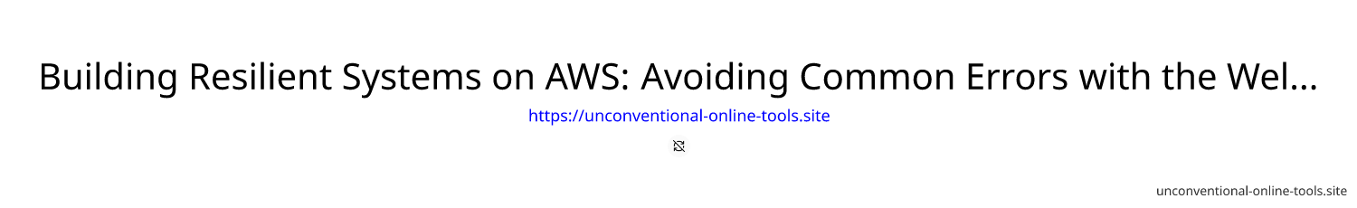 Building Resilient Systems on AWS: Avoiding Common Errors with the Well-Architected Framework