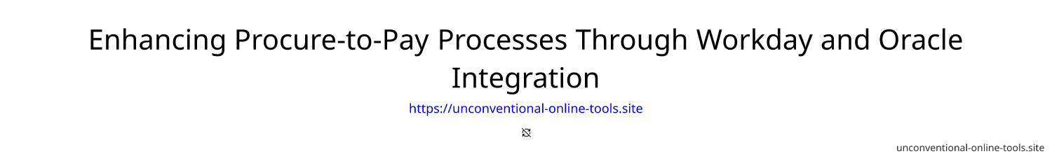 Enhancing Procure-to-Pay Processes Through Workday and Oracle Integration