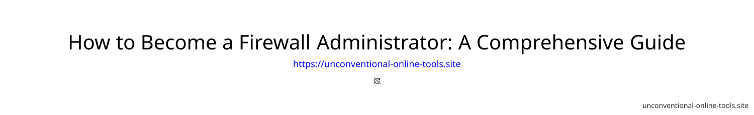 How to Become a Firewall Administrator: A Comprehensive Guide