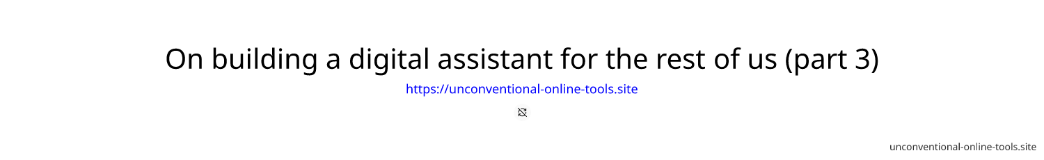On building a digital assistant for the rest of us (part 3)