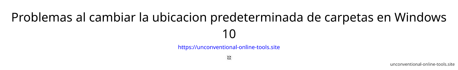 Problemas al cambiar la ubicacion predeterminada de carpetas en Windows 10