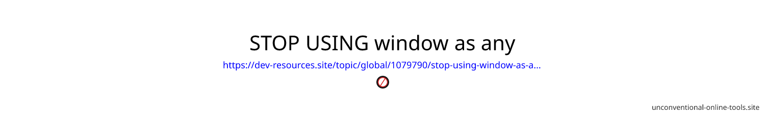 STOP USING window as any