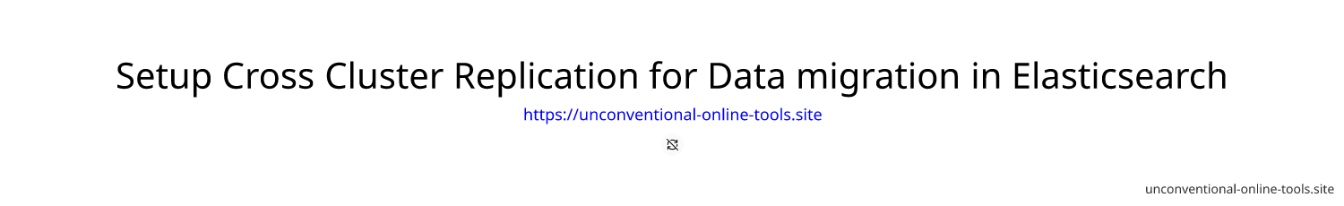 Setup Cross Cluster Replication for Data migration in Elasticsearch