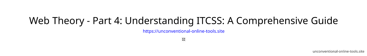 Web Theory - Part 4: Understanding ITCSS: A Comprehensive Guide