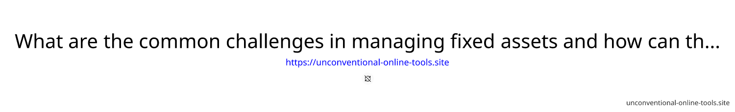 What are the common challenges in managing fixed assets and how can they be addressed