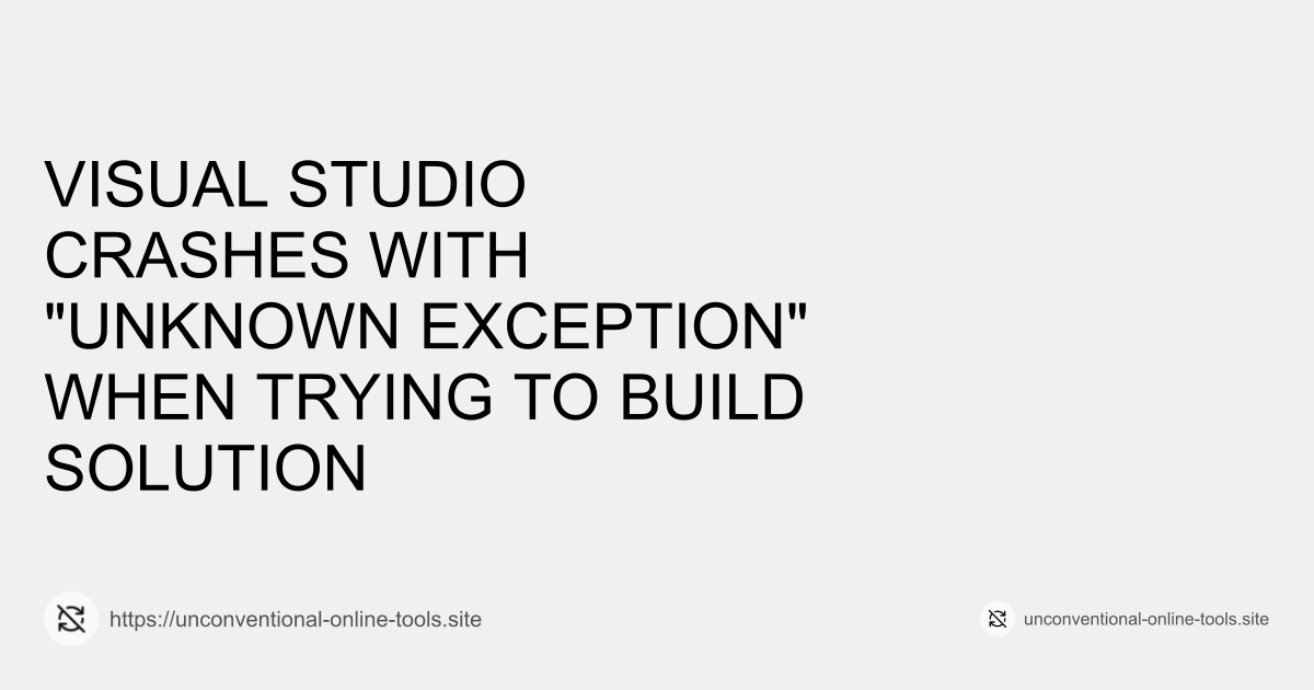 Visual Studio Crashes with "Unknown Exception" When Trying to Build Solution