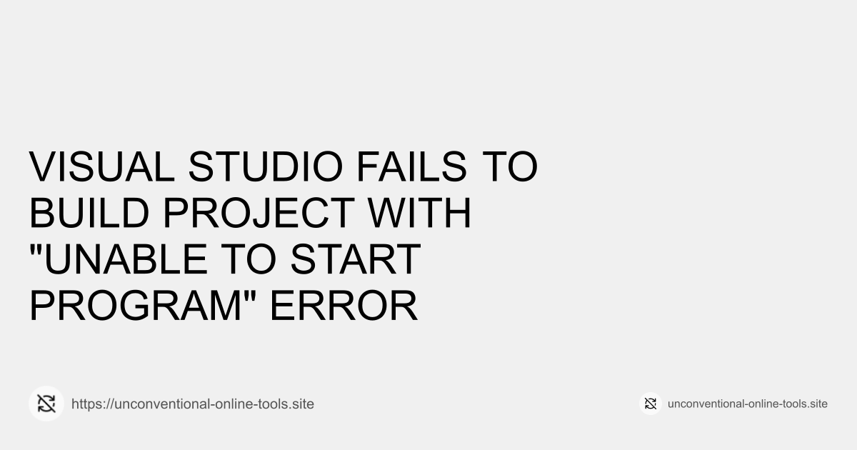 Visual Studio Fails to Build Project with "Unable to Start Program" Error