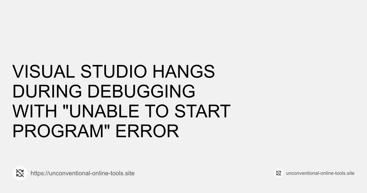 Visual Studio Hangs During Debugging with "Unable to Start Program" Error